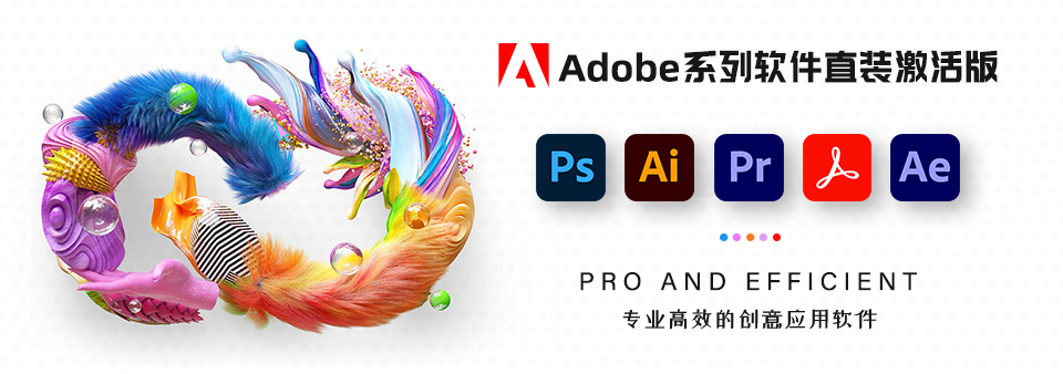 【软件】Adobe系列全家桶软件 Ps、Ai、Pr、Ae、PDF 直装激活版、字体、扩展插件下载